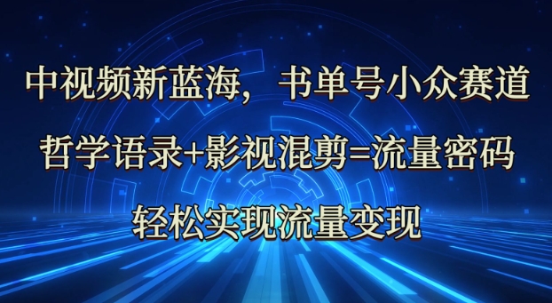 中视频新蓝海：哲学语录+影视混剪=流量密码，轻松实现流量变现-网创之家