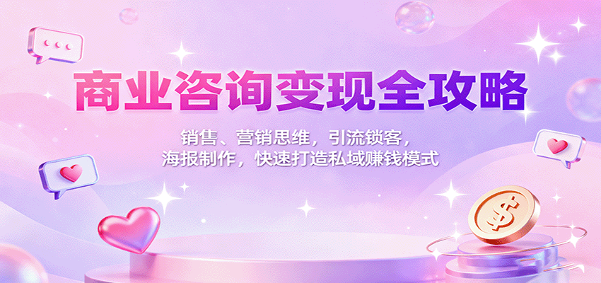 商业咨询变现全攻略：销售、营销思维，引流锁客，海报制作，快速打造私域赚钱模式-网创之家