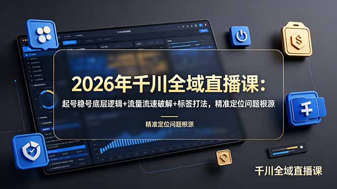 2026年千川全域直播课：起号稳号底层逻辑+流量流速破解+标签打法，精准定位问题根源-网创之家