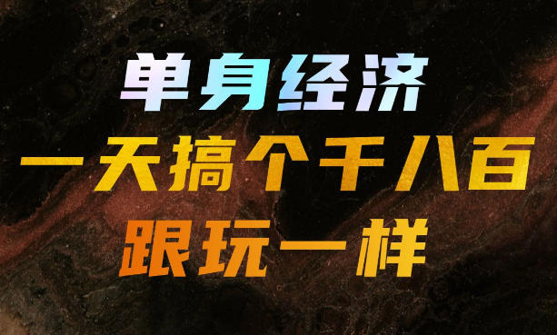 单身经济，拿出执行力一天搞个千八百跟玩一样，普通人随时入局，且长期可做【揭秘】-网创之家