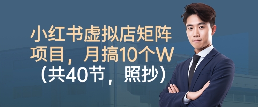 小红书虚拟店矩阵项目，照抄照做，月搞1W+(共40节)-网创之家