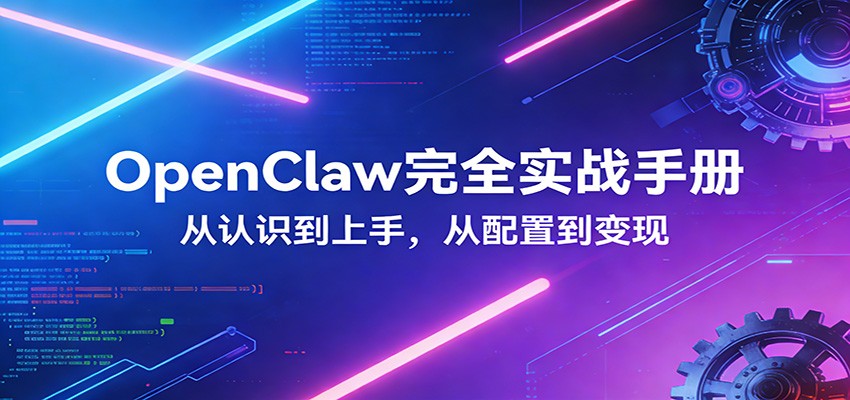 OpenClaw完全实战宝典：零基础上手，深度配置，商业变现-网创之家