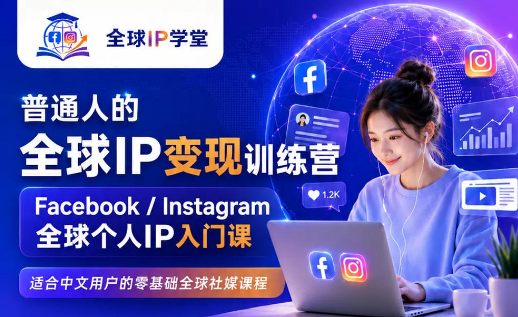 普通人的全球IP变现训练营，Facebook/Instagram全球个人IP入门课，零基础全球社媒课程-网创之家