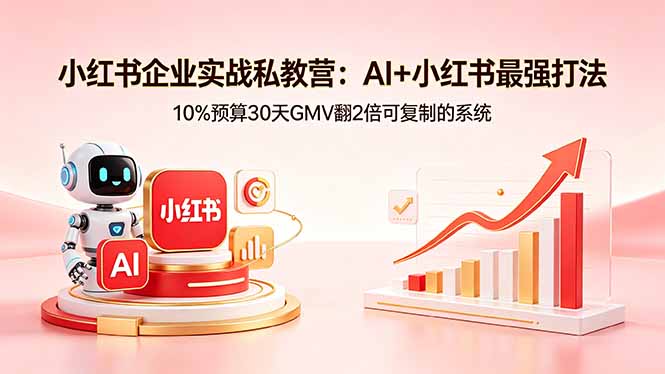 小红书企业实战私教营：AI+小红书最强打法，10%预算30天GMV翻2倍可复制的系统-网创之家