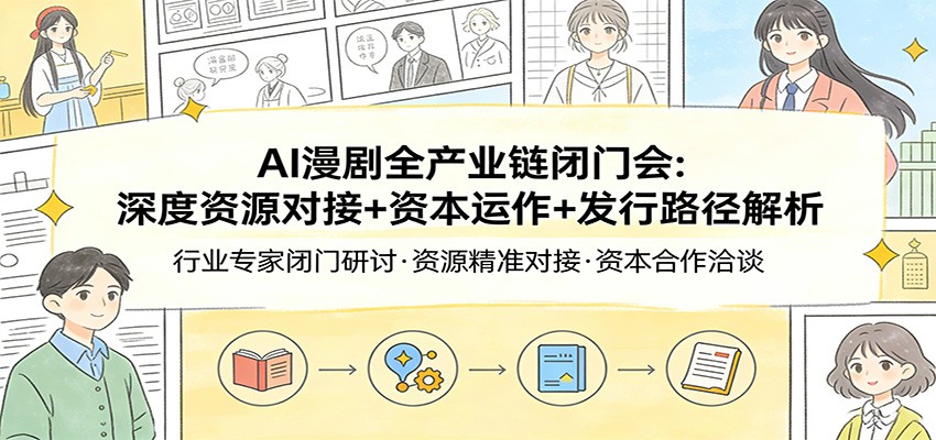 AI漫剧全产业链闭门会：深度资源对接+资本运作+发行路径解析-网创之家