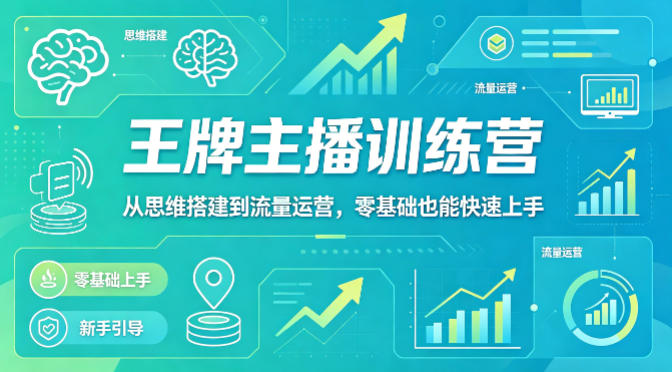 抖音王牌主播训练营，从思维搭建到流量运营，零基础也能快速上手-网创之家
