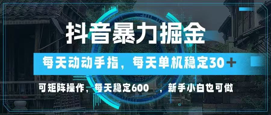 抖音暴力掘金，动动手指就可以，单机30+，可矩阵操作，每天稳定600+，...-网创之家