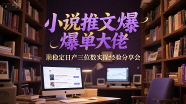 小说推文爆单大佬稳定日产三位数实操经验分享会-网创之家