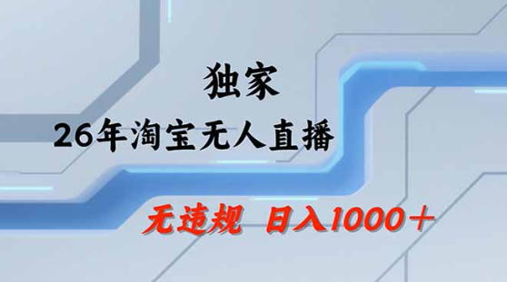 2026最新技术淘宝无人直播带货教学，不封号，不违规，公+私玩法，操作简单，日入1k+【揭秘】-网创之家