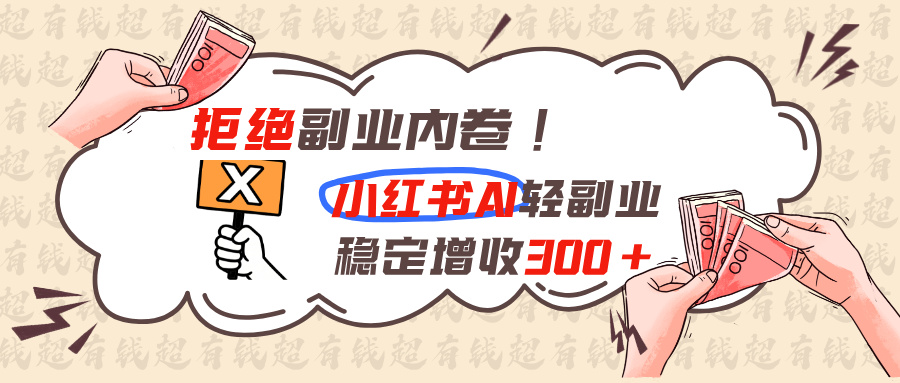 拒绝副业内卷!小红书 AI轻副业稳定增收300+-网创之家