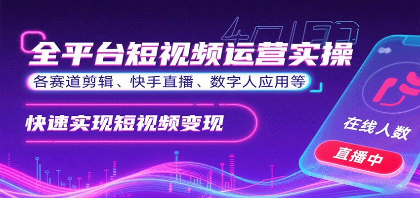 全平台短视频运营实操，各赛道剪辑、快手直播、数字人应用等，快速实现短视频变现-网创之家