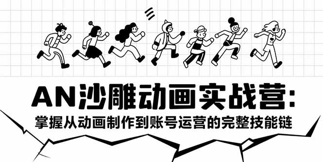 AN沙雕动画实战营:掌握从动画制作到账号运营的完整技能链-网创之家