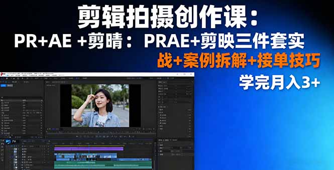 剪辑拍摄创作课:PR+AE+剪映三件套实战+案例拆解+接单技巧,学完月入3+-网创之家