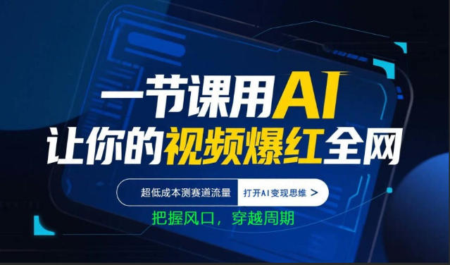 一节课用AI让你的视频爆红全网，超低成本测赛道流量，打开AI变现思维，把握风口，穿越周期-网创之家
