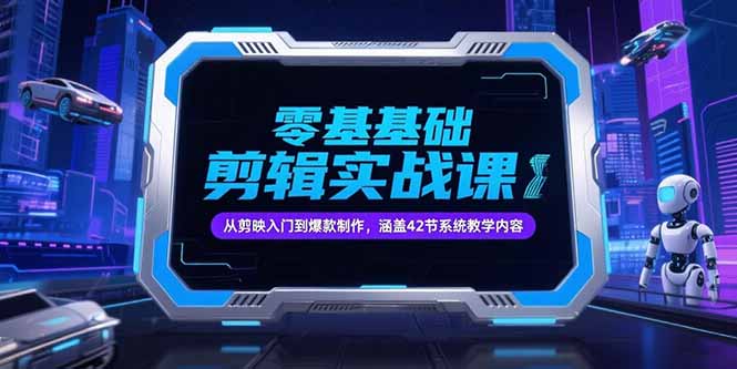 零基础抖音剪辑实战课，从剪映入门到爆款制作，涵盖42节系统教学内容-网创之家