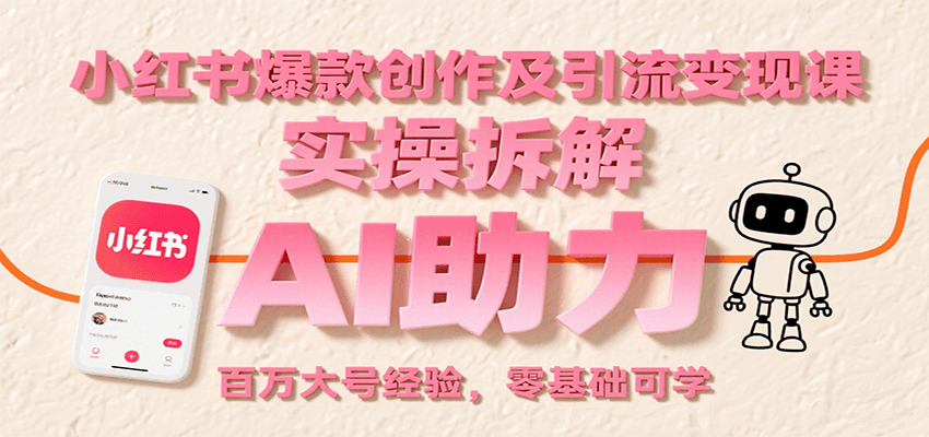 小红书爆款创作及引流变现课：实操拆解，AI助力，百万大号经验，零基础可学-网创之家