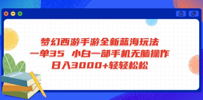 梦幻西游手游全新蓝海玩法 一单35 小白一部手机无脑操作 日入3000+轻轻...-网创之家