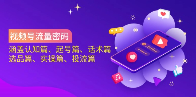 视频号流量密码：涵盖认知篇、起号篇、话术篇、选品篇、实操篇、投流篇-网创之家