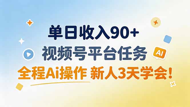单日收入90+，视频号平台任务，全程Ai操作 新人3天学会！-网创之家