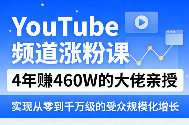 YouTube频道涨粉课，4年賺460W的大佬亲授，实现从零到千万级的受众规模化增长-网创之家