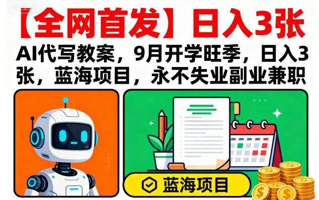 【全网首发】AI代写教案,9月开学旺季,日入3张,蓝海项目,永不失业副业兼职-网创之家