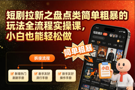 短剧拉新之盘点类简单粗暴的玩法全流程实操课,小白也能轻松做-网创之家