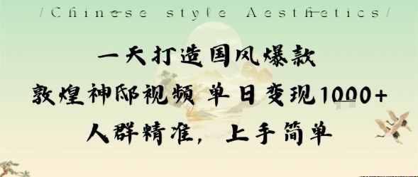 一天打造国风爆款敦煌神邸视频单日变现1k+人群精准,上手简单-网创之家