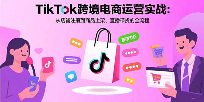 TikTok跨境电商运营实战：从店铺注册到商品上架、直播带货的全流程-网创之家