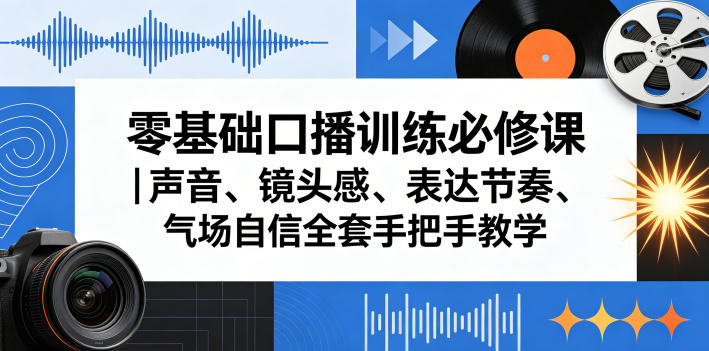 零基础口播训练必修课｜声音、镜头感、表达节奏、气场自信全套手把手教学-网创之家