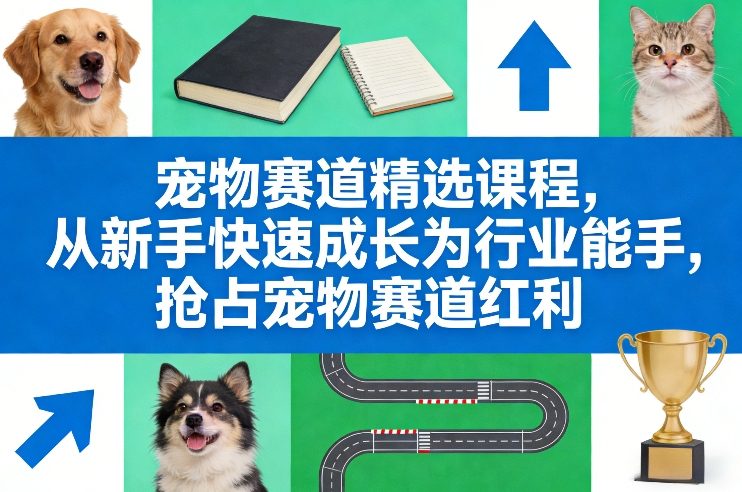 宠物赛道精选课程，从新手快速成长为行业能手，抢占宠物赛道红利-网创之家