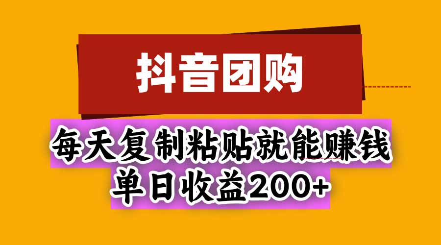 抖音团购，每天复制粘贴就能赚钱，单日收益200+-网创之家