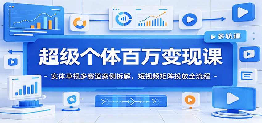 超级个体百万变现课：实体草根多赛道案例拆解，短视频矩阵投放全流程-网创之家