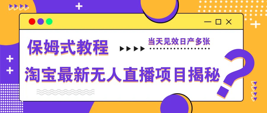 淘宝最新无人直播项目揭秘,保姆式教程,当天见效日产多张-网创之家