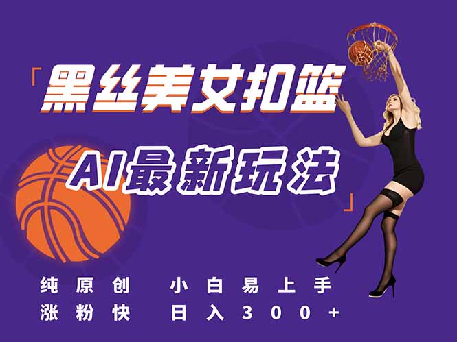 最新AI生成美女扣篮视频，纯原创，小白轻松上手掌握流量秘籍，日入300+-网创之家