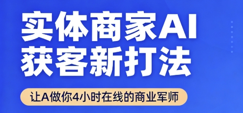 实体商家AI获客新打法【2025年9月】让AI做你24小时在线的商业军师,效率开挂,甩开盲目摸索-网创之家