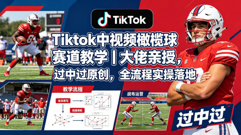 Tiktok中视频橄榄球赛道教学｜大佬亲授，过中过原创，全流程实操落地-网创之家