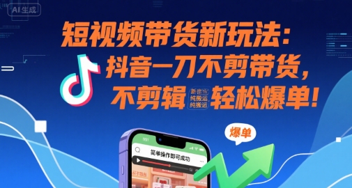 短视频带货新玩法:抖音一刀不剪带货,不剪辑,纯搬运,新手也能轻松爆单!-网创之家