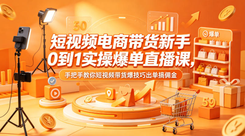 短视频电商带货新手0到1实操爆单直播课，手把手教你短视频带货爆技巧出单搞佣金-网创之家