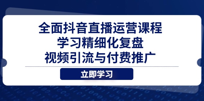 全面抖音直播运营课程,学习精细化复盘、视频引流与付费推广-网创之家