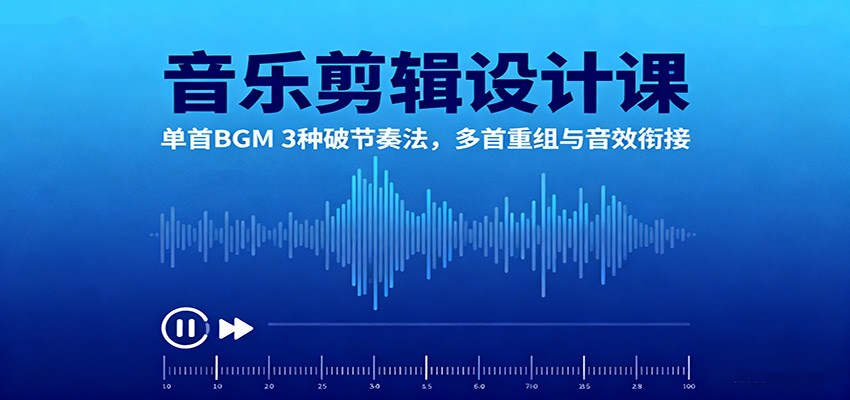 音乐剪辑设计课：单首BGM 3种破节奏法，多首重组与音效衔接-网创之家