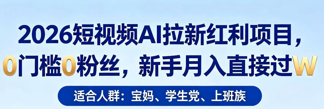 2026短视频AI拉新红利项目，0门槛0粉丝，新手月入直接过1W-网创之家