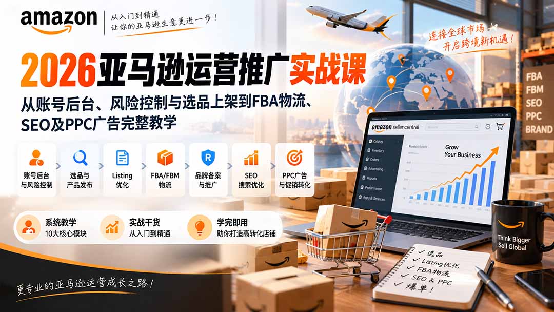 2026亚马逊运营推广实战课：从账号后台、风险控制与选品上架到FBA物流、SEO及PPC广告完整教学-网创之家