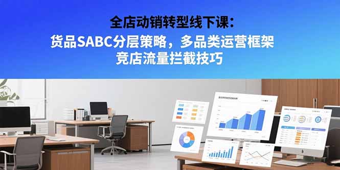 全店动销转型线下课:货品SABC分层策略,多品类运营框架 竞店流量拦截技巧-网创之家