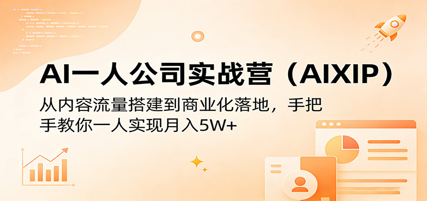 AI一人公司实战营(AIXIP)：从内容流量搭建到商业化落地，手把手教你一人实现月入5W+-网创之家