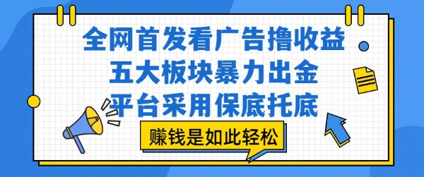 全网首发看广告撸收益，五大板块暴力出金，平台采用保底托底，挣钱是如此轻松作【揭秘】-网创之家