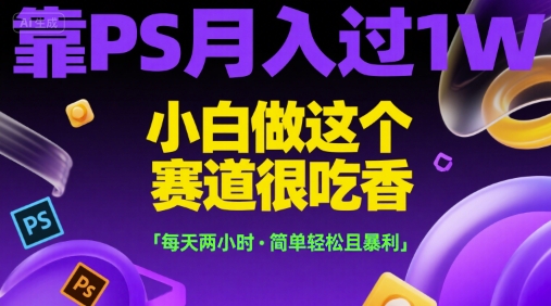 靠PS月入过1W,小白做这个赛道很吃香,每天两小时,简单轻松且暴利【揭秘】-网创之家