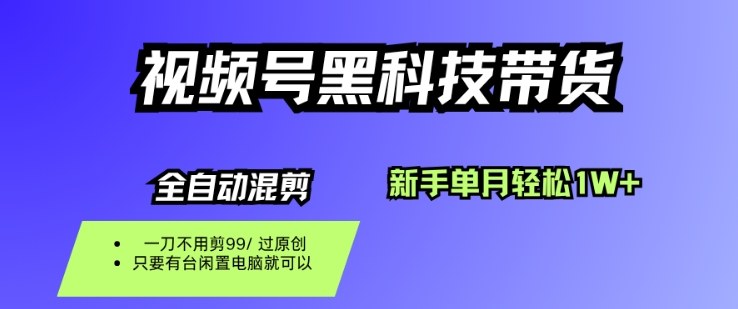 视频号黑科技短视频带货，新手一个月也1W+，纯搬运一刀不用剪，零投入【揭秘】-网创之家