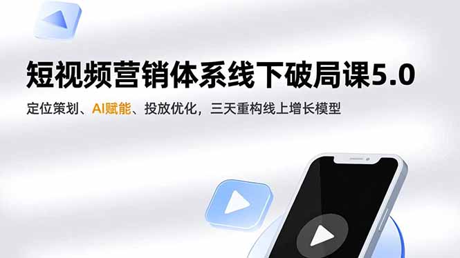 短视频营销体系线下破局课5.0，定位策划、AI赋能、投放优化，三天重构线上增长模型-网创之家