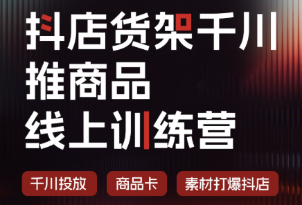 抖店货架千川推商品线上训练营(更新8月)-网创之家