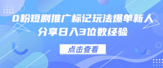 0粉短剧推广标记玩法爆单新人分享日入3位数经验-网创之家